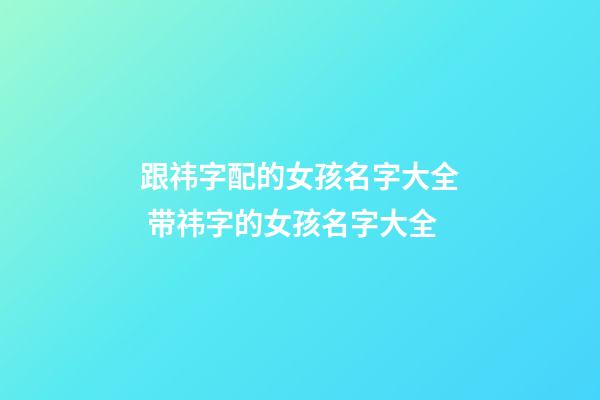 跟祎字配的女孩名字大全 带祎字的女孩名字大全